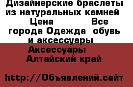 Дизайнерские браслеты из натуральных камней . › Цена ­ 1 000 - Все города Одежда, обувь и аксессуары » Аксессуары   . Алтайский край